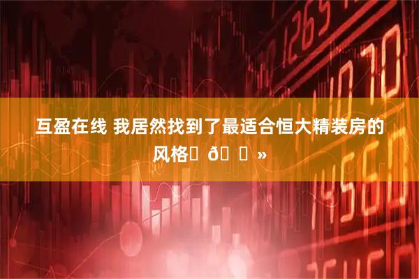 互盈在线 我居然找到了最适合恒大精装房的风格✌🏻