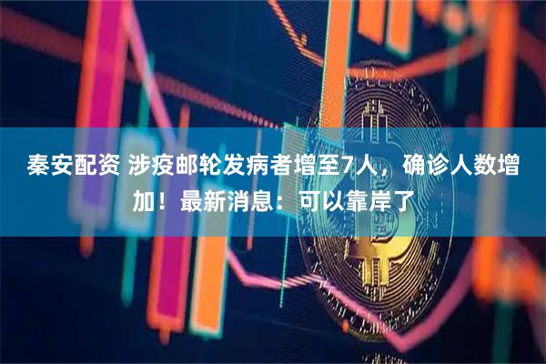 秦安配资 涉疫邮轮发病者增至7人，确诊人数增加！最新消息：可以靠岸了
