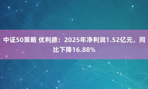 中证50策略 优利德：2025年净利润1.52亿元，同比下降16.88%