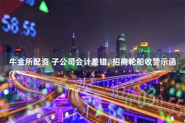 牛金所配资 子公司会计差错, 招商轮船收警示函