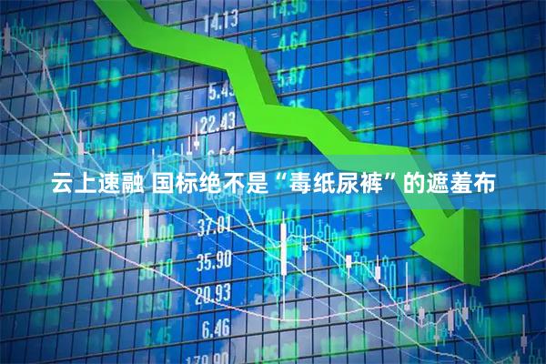 云上速融 国标绝不是“毒纸尿裤”的遮羞布